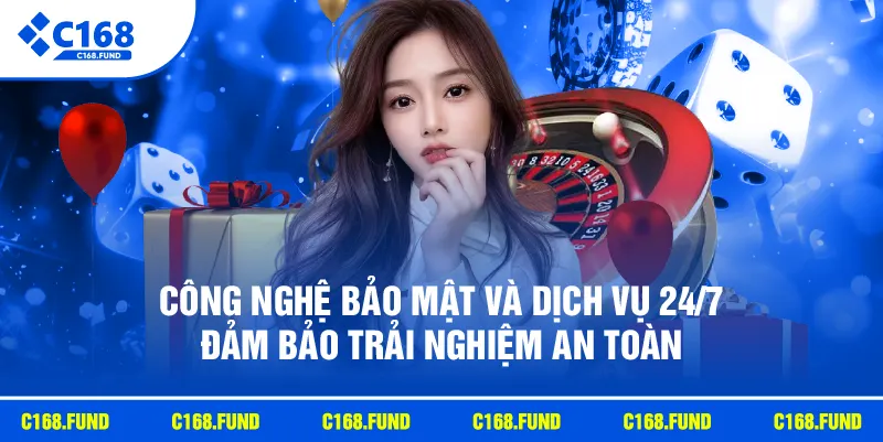 Công nghệ bảo mật và dịch vụ 24/7 đảm bảo trải nghiệm an toàn